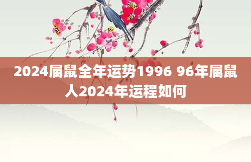 2024属鼠全年运势1996 96年属鼠人2024年运程如何