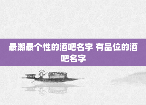 最潮最个性的酒吧名字 有品位的酒吧名字