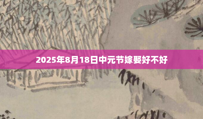 2025年8月18日中元节嫁娶好不好