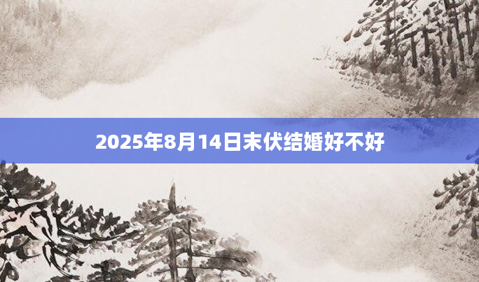 2025年8月14日末伏结婚好不好