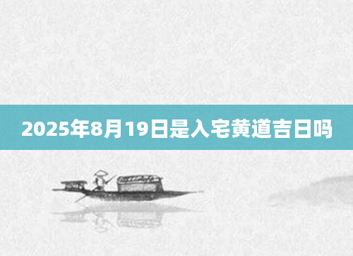2025年8月19日是入宅黄道吉日吗