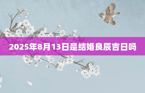 2025年8月13日是结婚良辰吉日吗