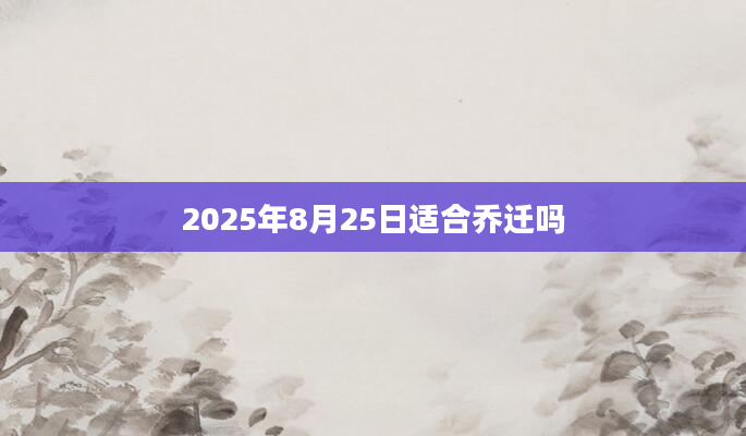 2025年8月25日适合乔迁吗