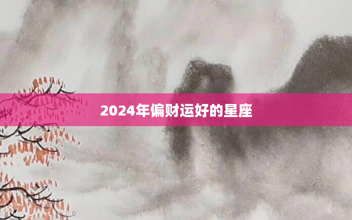 2024年偏财运好的星座