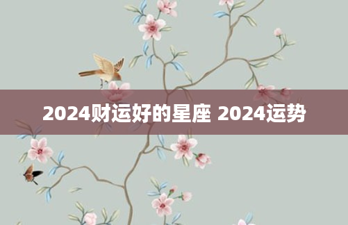 2024财运好的星座 2024运势