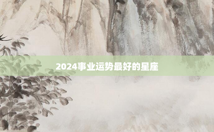 2024事业运势最好的星座