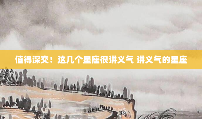 值得深交！这几个星座很讲义气 讲义气的星座