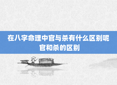 在八字命理中官与杀有什么区别呢 官和杀的区别
