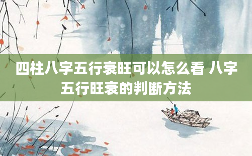 四柱八字五行衰旺可以怎么看 八字五行旺衰的判断方法