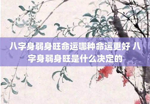 八字身弱身旺命运哪种命运更好 八字身弱身旺是什么决定的