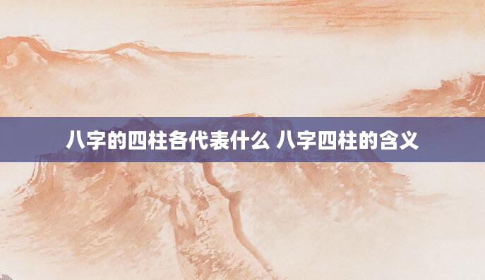 八字的四柱各代表什么 八字四柱的含义