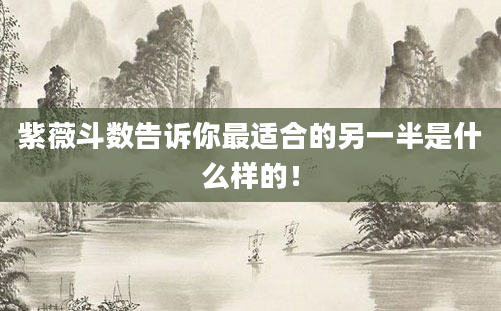 紫薇斗数告诉你最适合的另一半是什么样的！