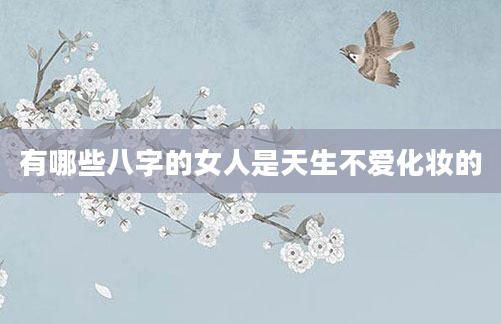 有哪些八字的女人是天生不爱化妆的
