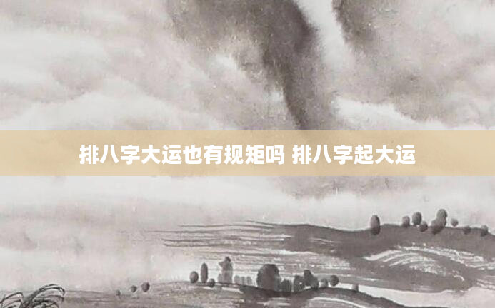 排八字大运也有规矩吗 排八字起大运