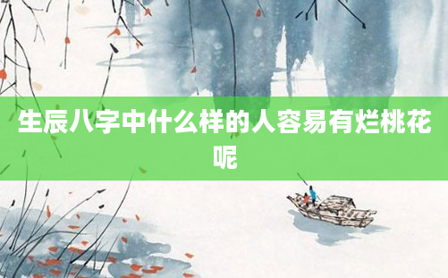 生辰八字中什么样的人容易有烂桃花呢