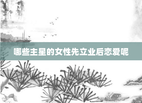 哪些主星的女性先立业后恋爱呢