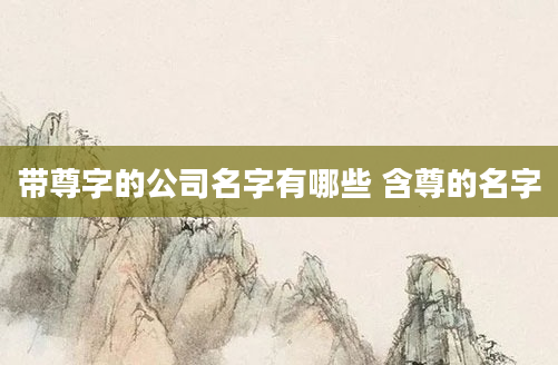 带尊字的公司名字有哪些 含尊的名字