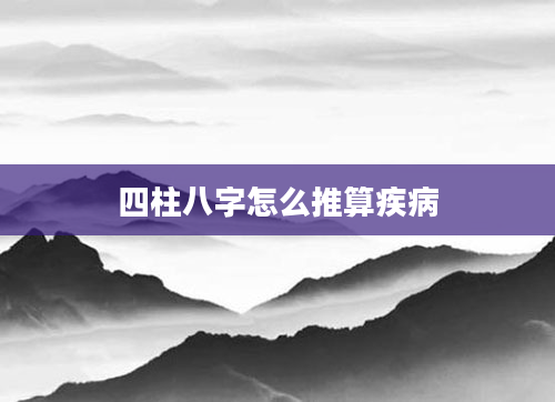 四柱八字怎么推算疾病