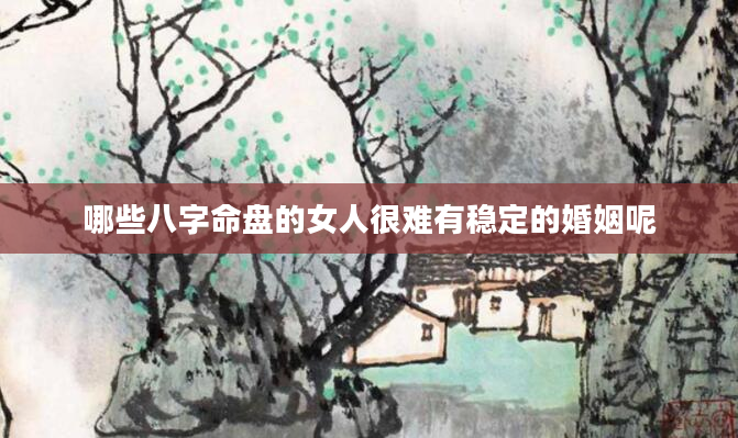哪些八字命盘的女人很难有稳定的婚姻呢