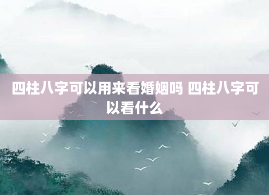 四柱八字可以用来看婚姻吗 四柱八字可以看什么