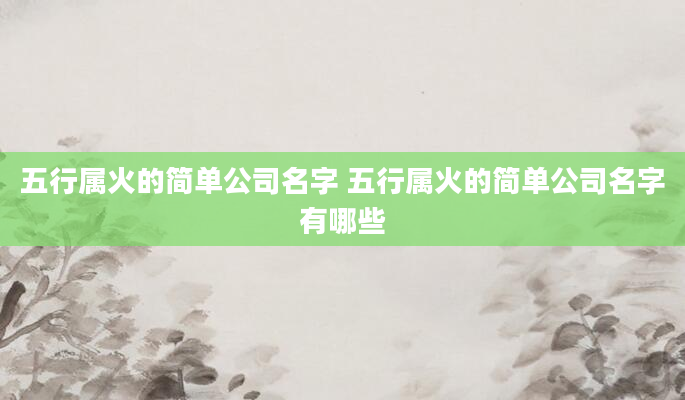 五行属火的简单公司名字 五行属火的简单公司名字有哪些