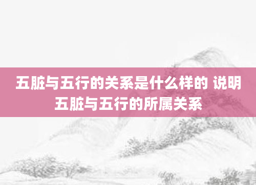 五脏与五行的关系是什么样的 说明五脏与五行的所属关系