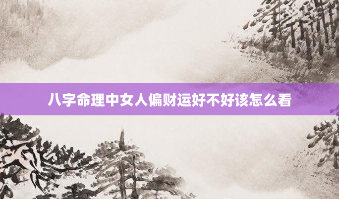 八字命理中女人偏财运好不好该怎么看