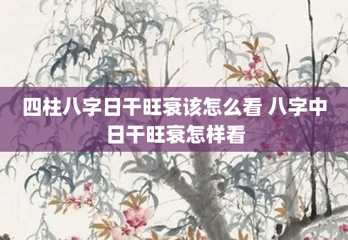 四柱八字日干旺衰该怎么看 八字中日干旺衰怎样看
