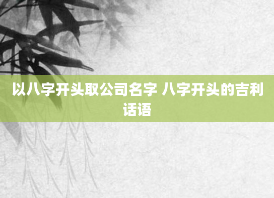 以八字开头取公司名字 八字开头的吉利话语