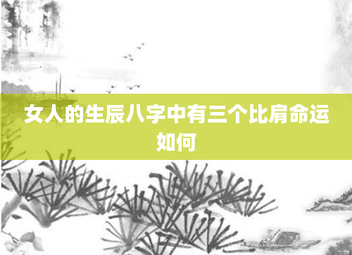 女人的生辰八字中有三个比肩命运如何