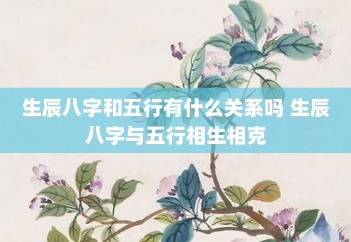 生辰八字和五行有什么关系吗 生辰八字与五行相生相克