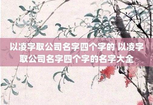 以凌字取公司名字四个字的 以凌字取公司名字四个字的名字大全