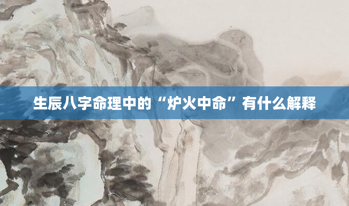 生辰八字命理中的“炉火中命”有什么解释