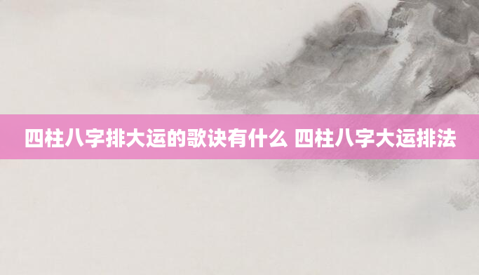 四柱八字排大运的歌诀有什么 四柱八字大运排法