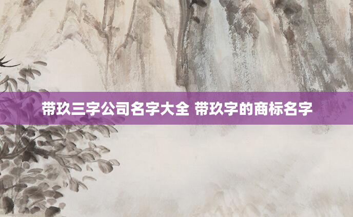 带玖三字公司名字大全 带玖字的商标名字