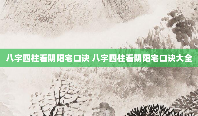八字四柱看阴阳宅口诀 八字四柱看阴阳宅口诀大全