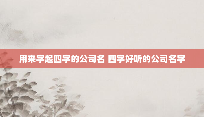 用来字起四字的公司名 四字好听的公司名字