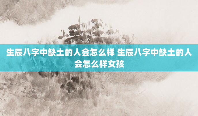 生辰八字中缺土的人会怎么样 生辰八字中缺土的人会怎么样女孩