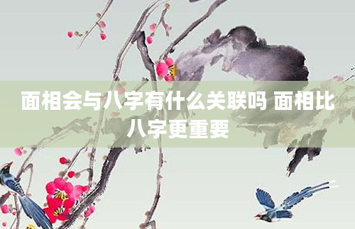 面相会与八字有什么关联吗 面相比八字更重要
