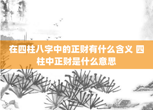 在四柱八字中的正财有什么含义 四柱中正财是什么意思