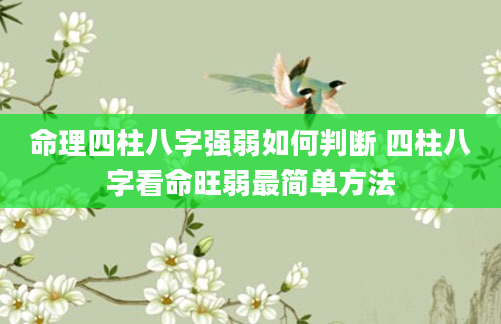 命理四柱八字强弱如何判断 四柱八字看命旺弱最简单方法