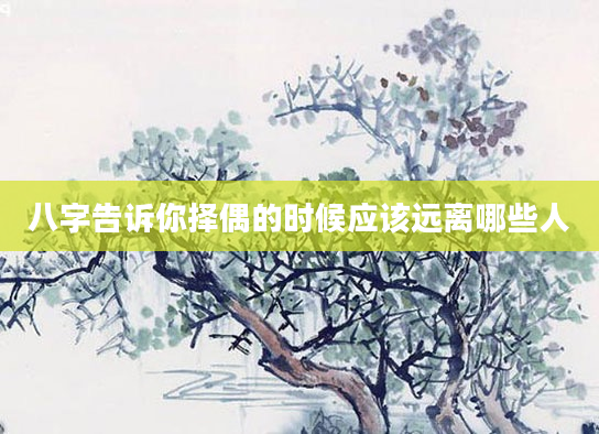 八字告诉你择偶的时候应该远离哪些人