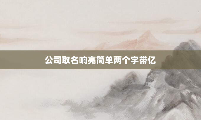 公司取名响亮简单两个字带亿