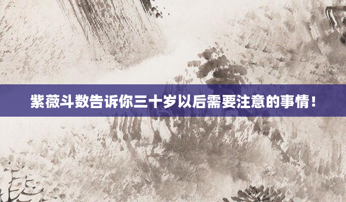 紫薇斗数告诉你三十岁以后需要注意的事情！