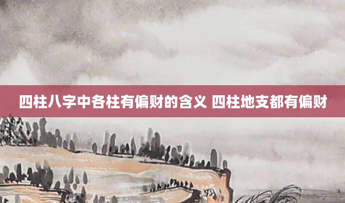 四柱八字中各柱有偏财的含义 四柱地支都有偏财