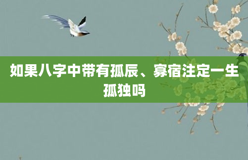 如果八字中带有孤辰、寡宿注定一生孤独吗
