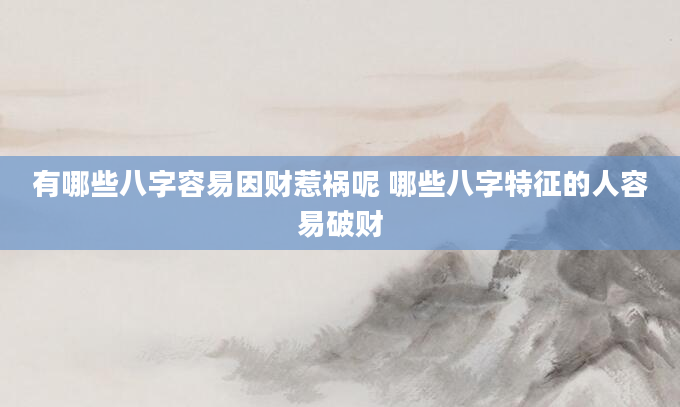 有哪些八字容易因财惹祸呢 哪些八字特征的人容易破财