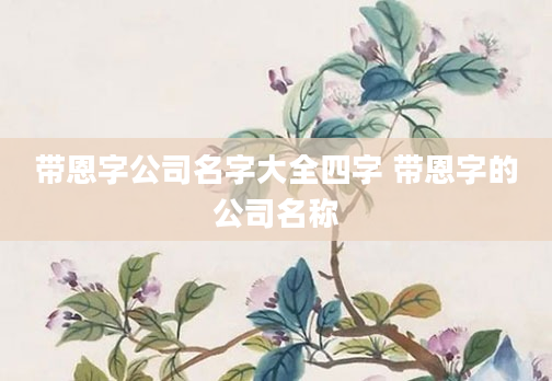 带恩字公司名字大全四字 带恩字的公司名称