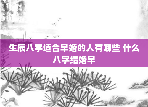 生辰八字适合早婚的人有哪些 什么八字结婚早