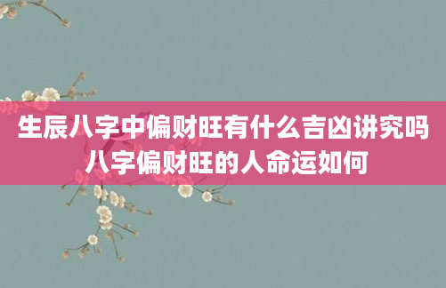 生辰八字中偏财旺有什么吉凶讲究吗 八字偏财旺的人命运如何